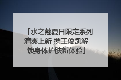 水之蔻夏日限定系列清爽上新 携王俊凯解锁身体护肤新体验