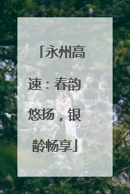 永州高速：春韵悠扬，银龄畅享