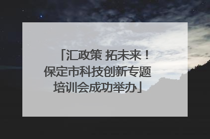 汇政策 拓未来！保定市科技创新专题培训会成功举办