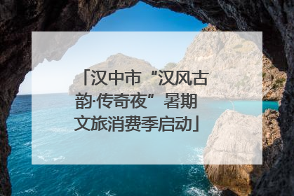 汉中市“汉风古韵·传奇夜”暑期文旅消费季启动