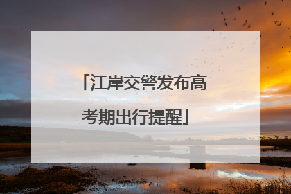 江岸交警发布高考期出行提醒