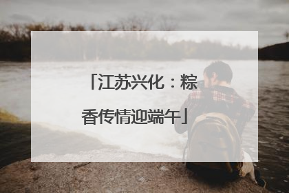 江苏兴化：粽香传情迎端午