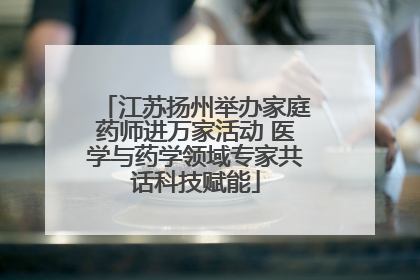 江苏扬州举办家庭药师进万家活动 医学与药学领域专家共话科技赋能