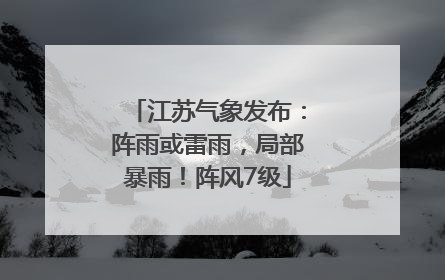 江苏气象发布：阵雨或雷雨，局部暴雨！阵风7级