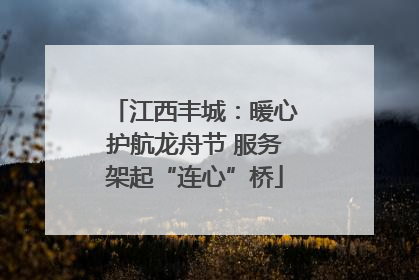 江西丰城：暖心护航龙舟节 服务架起“连心”桥