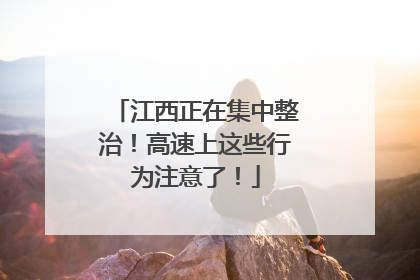 江西正在集中整治！高速上这些行为注意了！