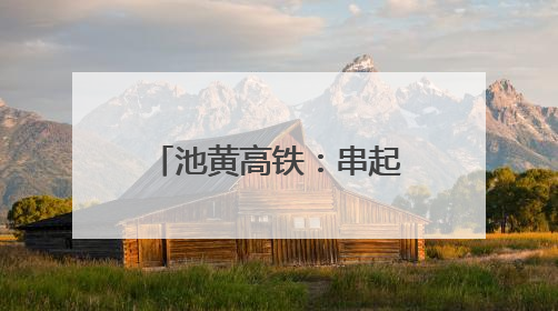 池黄高铁：串起“两山”盛景，铺就文旅坦途