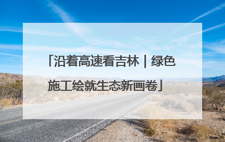 沿着高速看吉林｜绿色施工绘就生态新画卷