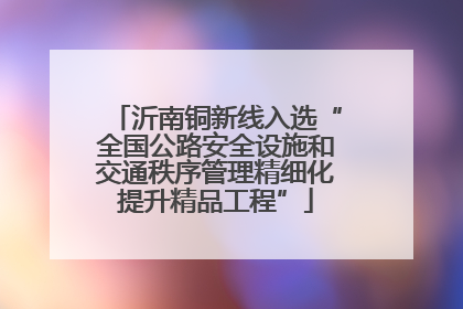 沂南铜新线入选“全国公路安全设施和交通秩序管理精细化提升精品工程”