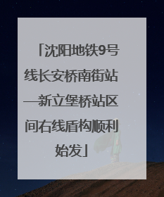 沈阳地铁9号线长安桥南街站—新立堡桥站区间右线盾构顺利始发