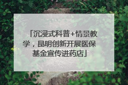 沉浸式科普+情景教学，昆明创新开展医保基金宣传进药店