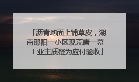 沥青地面上铺草皮，湖南邵阳一小区现荒唐一幕！业主质疑为应付验收