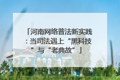 河南网络普法新实践：当司法遇上“黑科技”与“老典故”