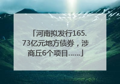 河南拟发行165.73亿元地方债券，涉商丘6个项目……
