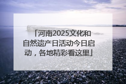河南2025文化和自然遗产日活动今日启动，各地精彩看这里