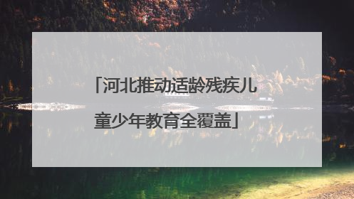 河北推动适龄残疾儿童少年教育全覆盖