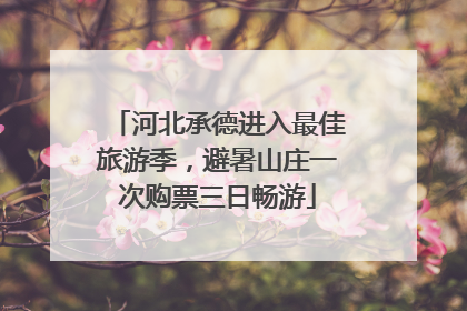 河北承德进入最佳旅游季，避暑山庄一次购票三日畅游