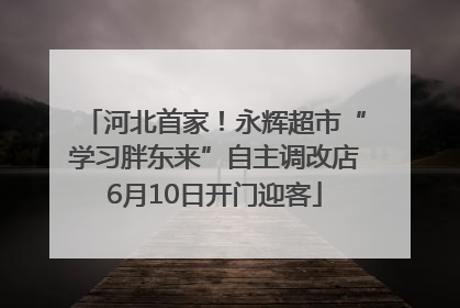 河北首家！永辉超市“学习胖东来”自主调改店6月10日开门迎客