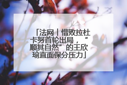 法网︱惜败拉杜卡努首轮出局，“顺其自然”的王欣瑜直面保分压力