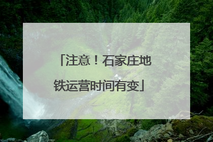 注意！石家庄地铁运营时间有变