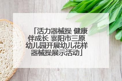 活力器械操 健康伴成长 襄阳市三原幼儿园开展幼儿花样器械操展示活动