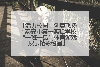 活力校园，创意飞扬：泰安市第一实验学校“一班一品”体育游戏展示精彩纷呈