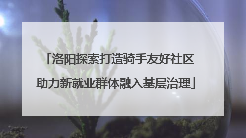 洛阳探索打造骑手友好社区 助力新就业群体融入基层治理