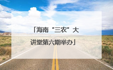 海南“三农”大讲堂第六期举办