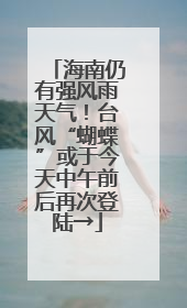 海南仍有强风雨天气！台风“蝴蝶”或于今天中午前后再次登陆→
