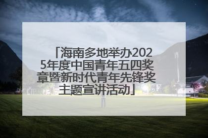 海南多地举办2025年度中国青年五四奖章暨新时代青年先锋奖主题宣讲活动