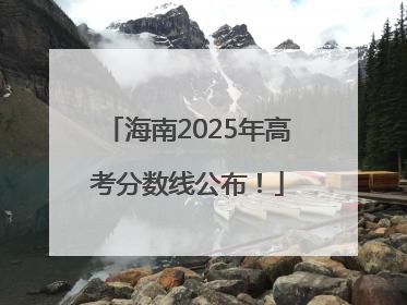海南2025年高考分数线公布！