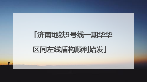 济南地铁9号线一期华华区间左线盾构顺利始发