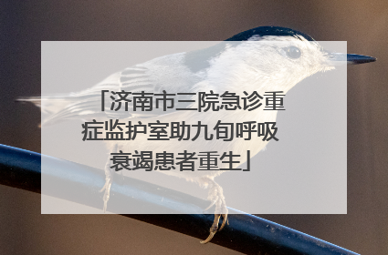 济南市三院急诊重症监护室助九旬呼吸衰竭患者重生