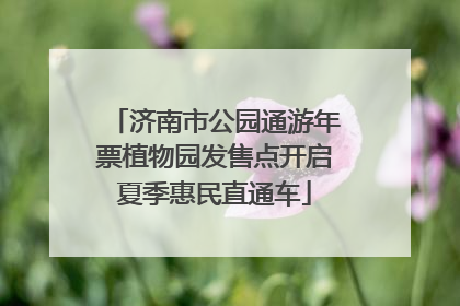 济南市公园通游年票植物园发售点开启夏季惠民直通车