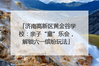 济南高新区黄金谷学校：亲子“童”乐会，解锁六一缤纷玩法