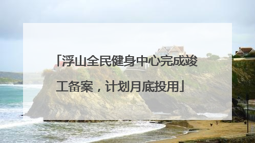 浮山全民健身中心完成竣工备案，计划月底投用