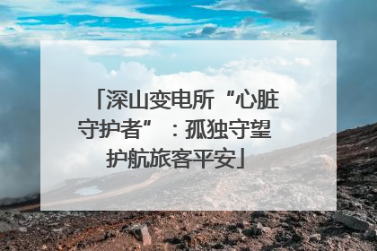 深山变电所“心脏守护者”：孤独守望护航旅客平安
