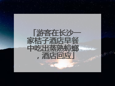 游客在长沙一家桔子酒店早餐中吃出蒸熟蟑螂，酒店回应