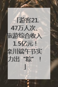 游客21.47万人次、旅游综合收入1.5亿元！栾川端午节实力出“粽”！