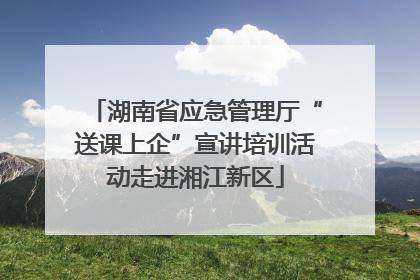 湖南省应急管理厅“送课上企”宣讲培训活动走进湘江新区