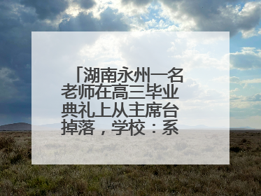 湖南永州一名老师在高三毕业典礼上从主席台掉落，学校：系突发低血糖
