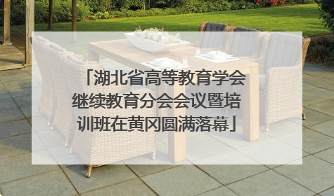 湖北省高等教育学会继续教育分会会议暨培训班在黄冈圆满落幕