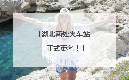 湖北两处火车站，正式更名！