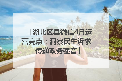 湖北区县微信4月运营亮点：洞察民生诉求 传递政务强音