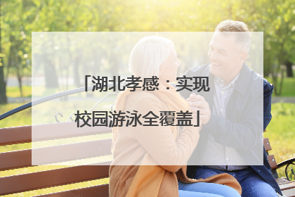 湖北孝感：实现校园游泳全覆盖