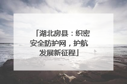 湖北房县：织密安全防护网，护航发展新征程