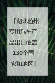 湖北随州专用汽车产品出口覆盖130个国家和地区