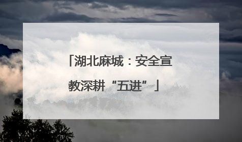 湖北麻城：安全宣教深耕“五进”