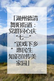 湖州德清舞阳街道：党群同心庆“七一” “送戏下乡”惠民生 知识宣传美家园