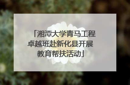湘潭大学青马工程卓越班赴新化县开展教育帮扶活动